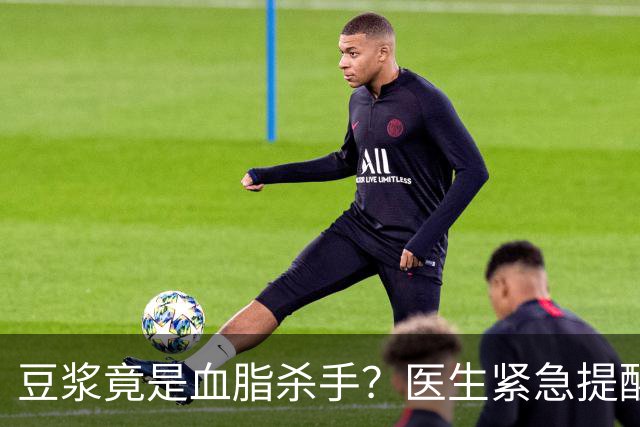 豆浆竟是血脂杀手？医生紧急提醒：不想血管堵塞，这3样东西少吃